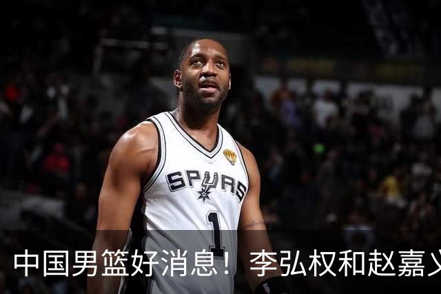 中国男篮好消息！李弘权和赵嘉义可以出战与日本的比赛
